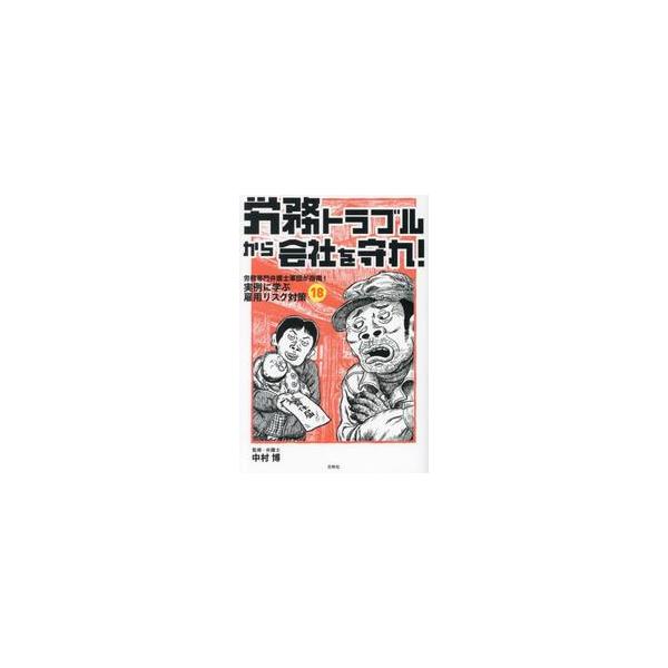労務トラブルから会社を守れ！ 労務専門弁護士軍団が指南！実例に学ぶ雇用リスク対策１８ / 中村博
