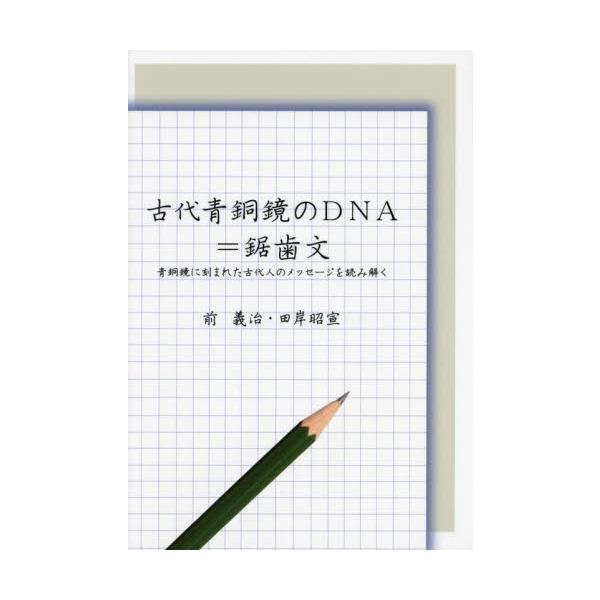 古代青銅鏡のＤＮＡ＝鋸歯文　青銅鏡に刻まれた古代人のメッセージを読み解く / 前義治