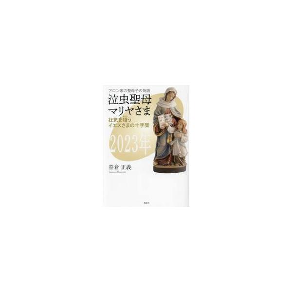 泣虫聖母マリヤさま　狂気を贖うイエスさまの十字架　アロン家の聖母子の物語　２０２３年 / 笹倉正義