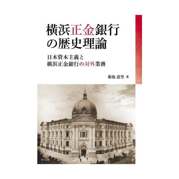 横浜正金銀行の歴史理論 日本資本主義と横浜正金銀行の対外業務 / 菊池道男