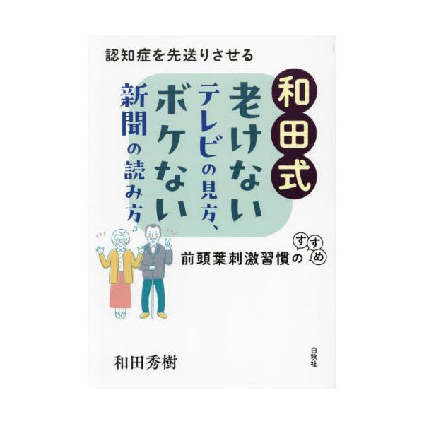 和田式老けないテレビの見方、ボケない新聞の読み方 認知症を先送りさせる前頭葉刺激習慣のすすめ / 和田秀樹