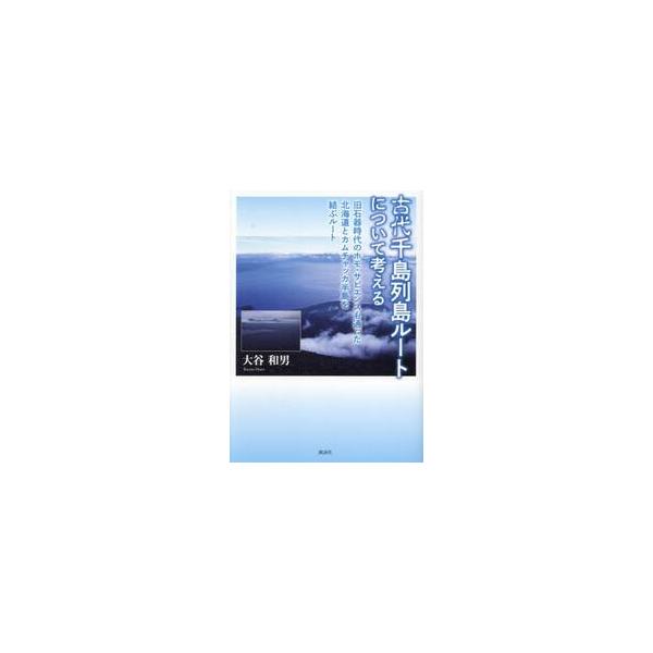 古代千島列島ルートについて考える 旧石器時代のホモ・サピエンスも通った北海道とカムチャッカ半島を結ぶルート / 大谷和男