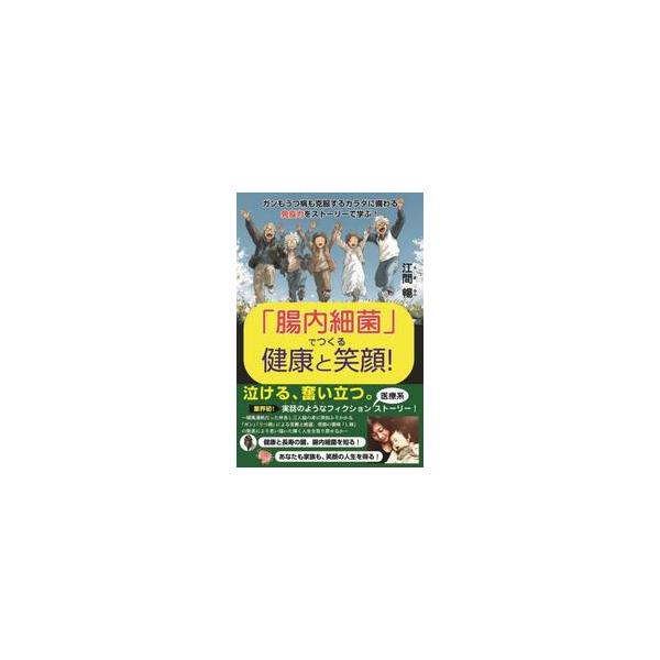 「腸内細菌」でつくる健康と笑顔！ ガンもうつ病も克服するカラダに備わる免疫力をストーリーで学ぶ！ / 江間暢／著
