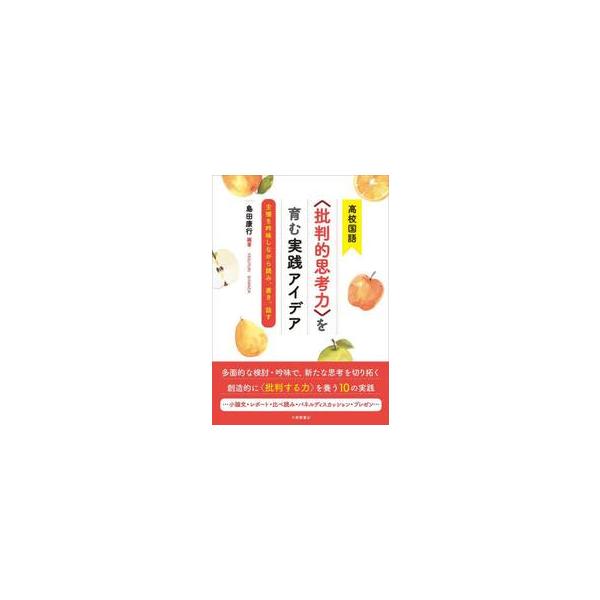 高校国語〈批判的思考力〉を育む実践アイデア　主張を吟味しながら読み、書き、話す / 島田康行
