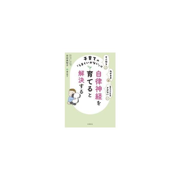 子育ての「うまくいかない」は自律神経を育てると解決する　すぐ怒るわがまま言うことをきかない / 吉田美智子
