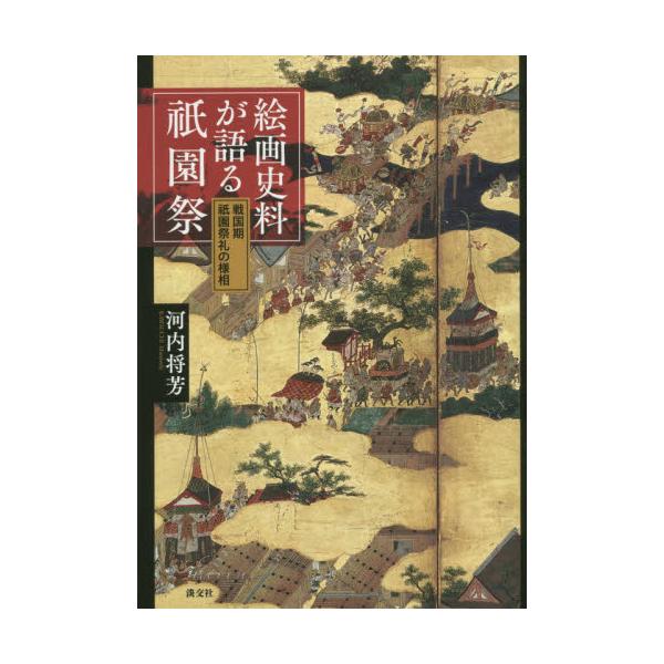 絵画史料が語る祗園祭　戦国期祗園祭礼の様 / 河内　将芳　著