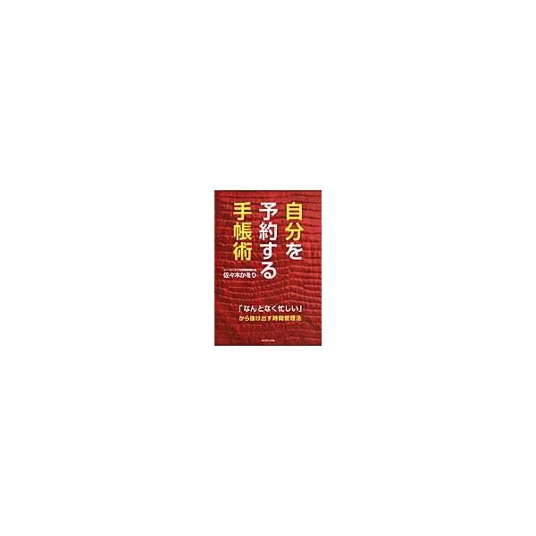 自分を予約する手帳術 「なんとなく忙しい」から抜け出す時間管理法 / 佐々木 かをり 著