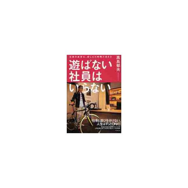 遊ばない社員はいらない　仕事の成果は、楽しんだ時間で決まる / 高島　郁夫　著