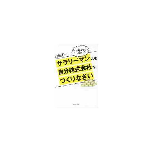 サラリーマンこそ自分株式会社をつくりなさい　１０００万円生活を謳歌する / 吉川　英一　著