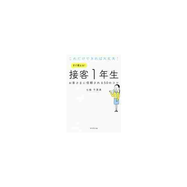 これだけできれば大丈夫！すぐ使える！接客１年生　お客さまに信頼される５０のコツ / 七條　千恵美　著