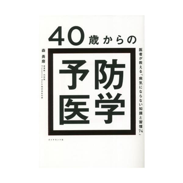 ４０歳からの予防医学 医者が教える「病気にならない知識と習慣７４」 / 森 勇磨 著