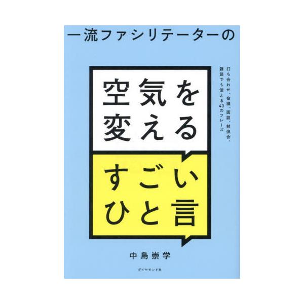 一流ファシリテーターの空気を変えるすごいひと言　打ち合わせ、会議、面談、勉強会、雑談でも使える４３のフレーズ / 中島崇学