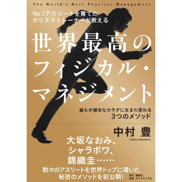世界最高のフィジカル・マネジメント Ｎｏ．１アスリートを育てたカリスマトレーナーが教える 誰もが健全なカラダに生まれ変わる３つのメソッド / 中村豊