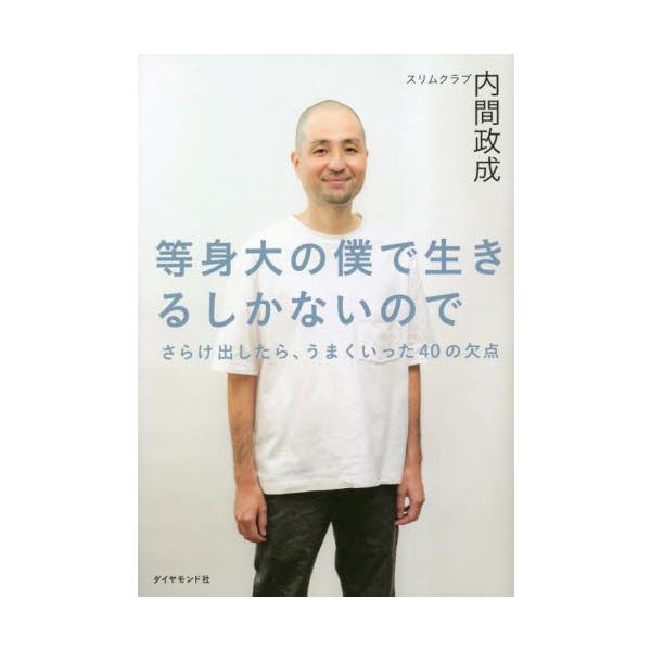 等身大の僕で生きるしかないので さらけ出したら、うまくいった４０の欠点 / 内間政成 著