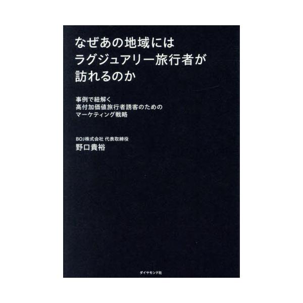 なぜあの地域にはラグジュアリー旅行者が訪れるのか　事例で紐解く高付加価値旅行者誘客のためのマーケティング戦略 / 野口貴裕