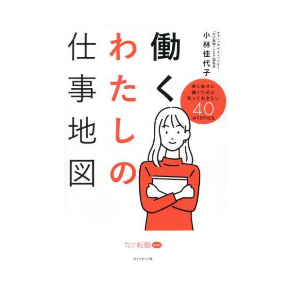 働くわたしの仕事地図　長く幸せに働くために知っておきたい４０のＴＯＰＩＣＳ / 小林佳代子