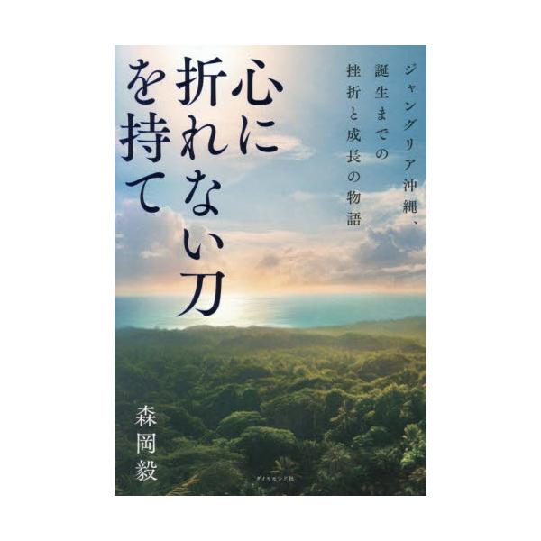 心に折れない刀を持て ジャングリア沖縄、誕生までの挫折と成長の物語 / 森岡毅