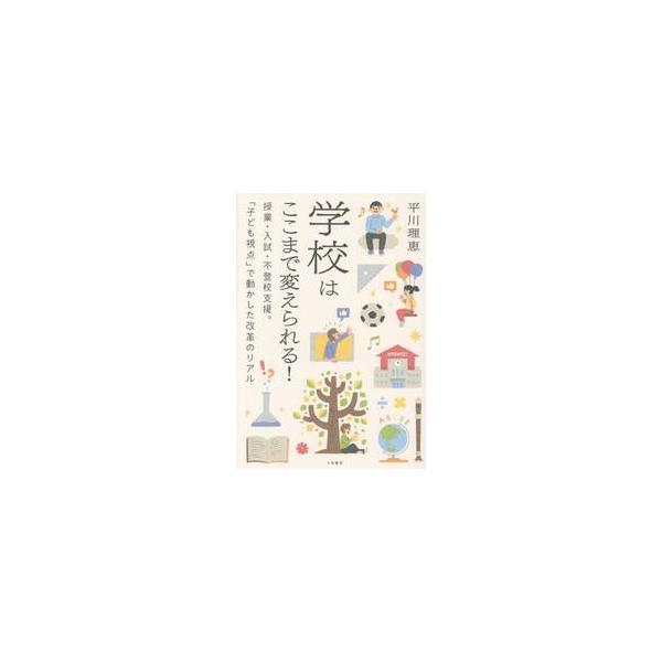 学校はここまで変えられる！ 授業・入試・不登校支援。「子ども視点」で動かした改革のリアル / 平川理恵