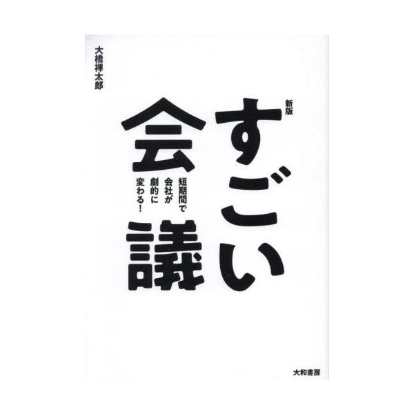 すごい会議　短期間で会社が劇的に変わる！ / 大橋禅太郎