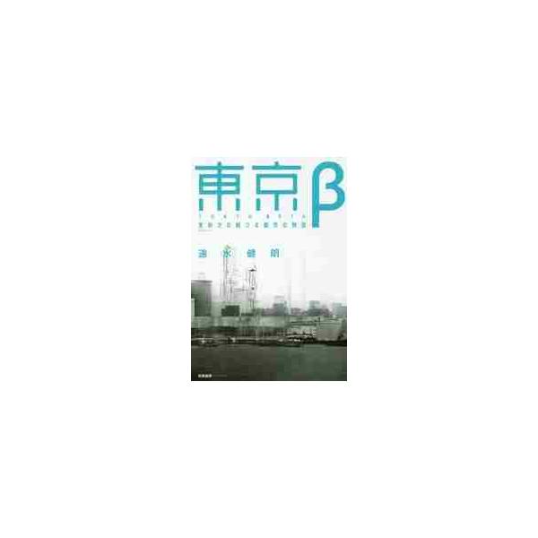東京β−更新され続ける都市の物語 / 速水　健朗　著