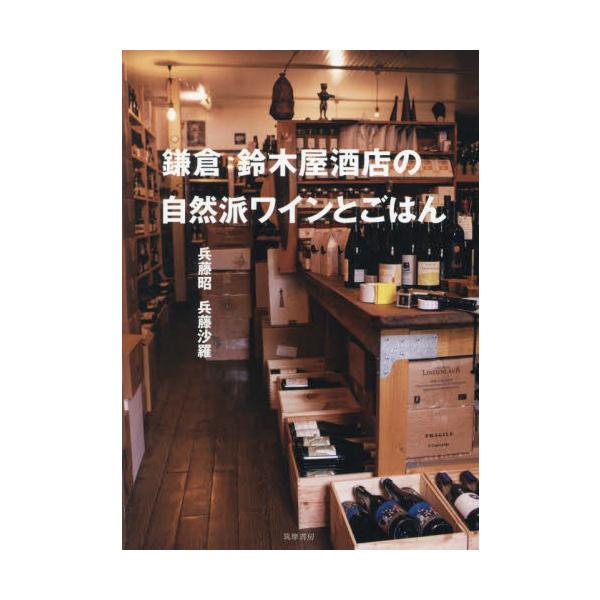 常識から解き放たれよ！　ワインのある暮らしは自然が近い。鎌倉で130年続き、「自然派ワインの聖地」とも言われる酒屋が教える、ワインと食の自由な愉しみ。もっとおいしく、もっと自由に、もっと気分よく……<br />家飲みがますます楽...
