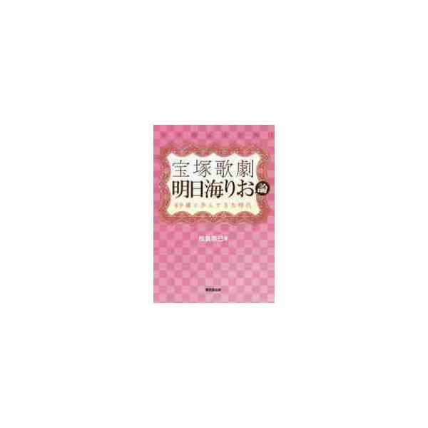 宝塚歌劇明日海りお論　８９期と歩んできた時代 / 松島　奈巳　著