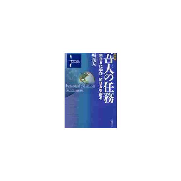 吾人の任務　ＭＢＡに学び、ＭＢＡを創る / 堀　義人　著