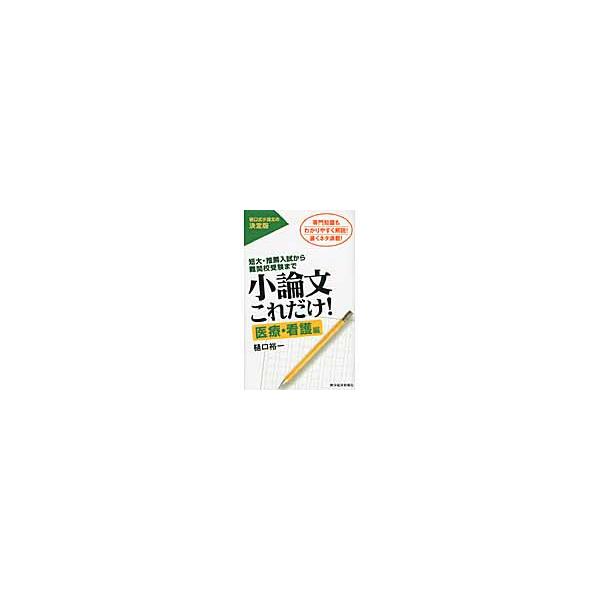 小論文これだけ！　短大・推薦入試から難関校受験まで　医療・看護編　専門知識もわかりやすく解説！書くネタ満載！ / 樋口　裕一