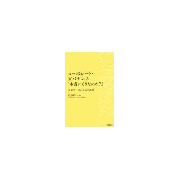 コーポレート・ガバナンス「本当にそうなのか？」　大量データからみる真実 / 円谷昭一／編著　一橋コーポレート・ガバナンス研究会／〔編〕