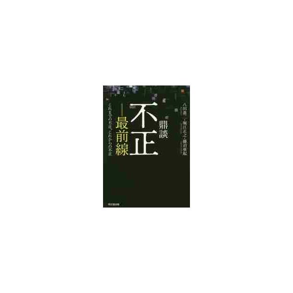 鼎談不正−最前線　これまでの不正、これからの不正 / 八田　進二　他著