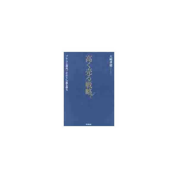 「高く売る」戦略　プレミアム商品“こだわり”の源を探る / 大崎　孝徳　著