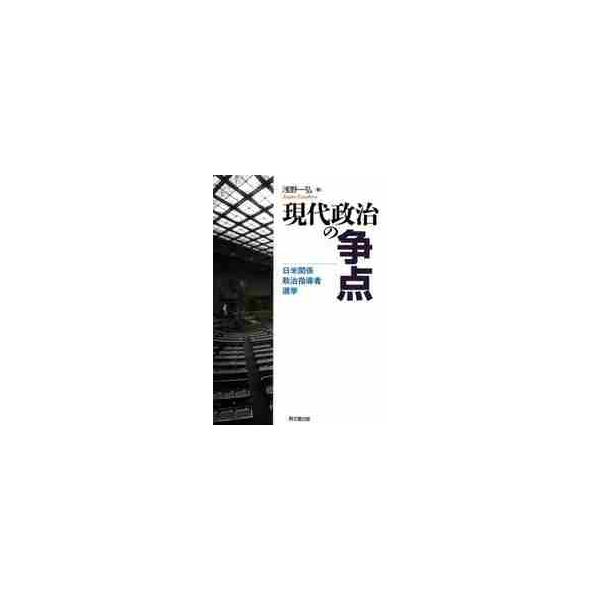 現代政治の争点　日米関係・政治指導者・選挙 / 浅野一弘／著