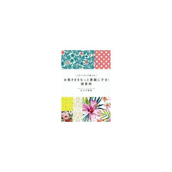 スタイリストが教えるお客さまをもっと素敵にする！接客術 / 山下　万里香　著