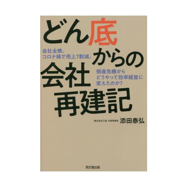 どん底からの会社再建記 会社全焼、コロナ禍で売上７割減。倒産危機からどうやって効率経営に変えたのか？ / 添田 泰弘 著
