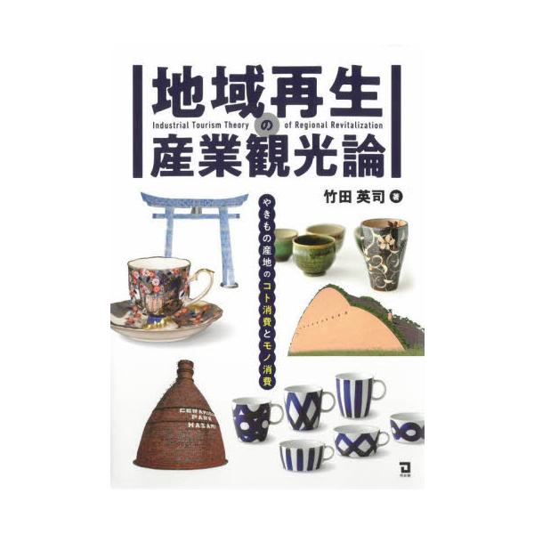 地域再生の産業観光論　やきもの産地のコト消費とモノ消費 / 竹田英司　著