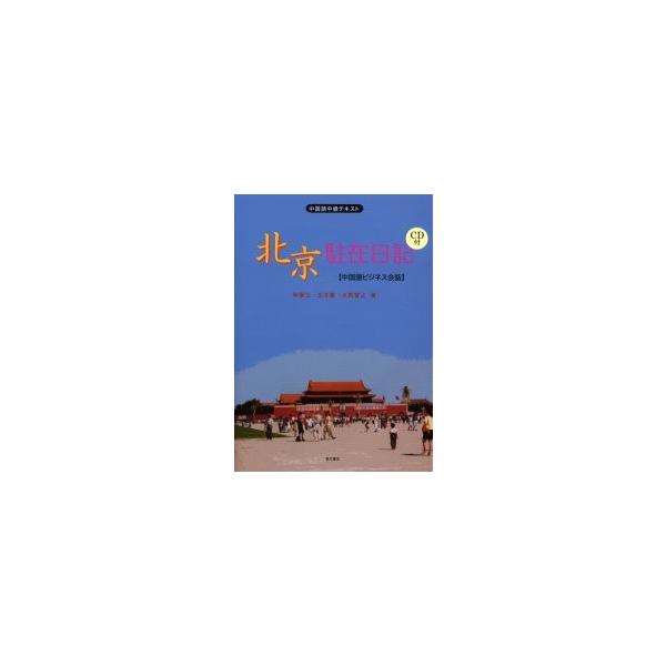 北京駐在日記 中国語ビジネス会話 中国語中級テキスト / 林要三／著 王冬蘭／著 大西智之／著