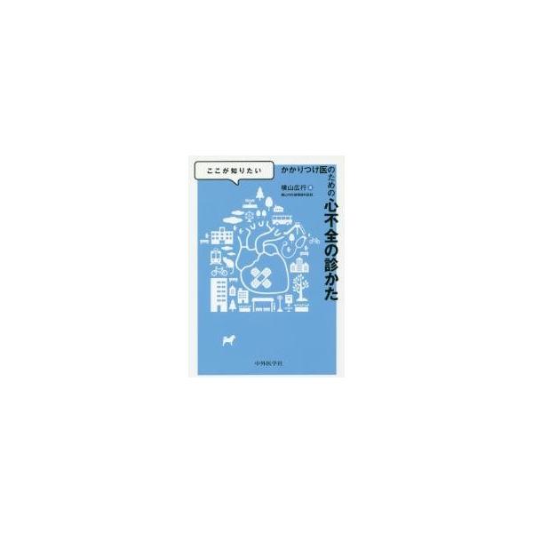 ここが知りたいかかりつけ医のための心不全の診かた / 横山　広行　著