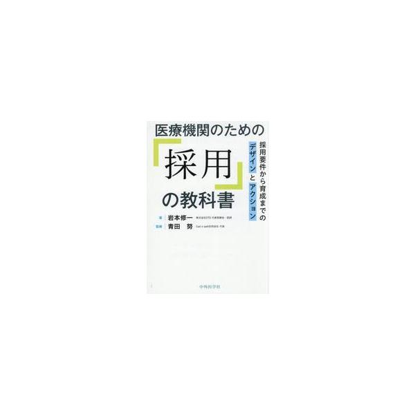 医療機関のための「採用」の教科書　採用要件から育成までのデザインとアクション / 岩本修一／著　青田努／監修