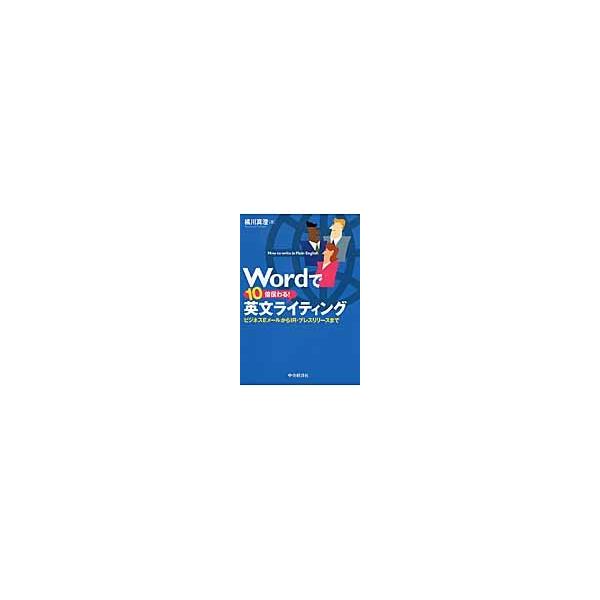Ｗｏｒｄで１０倍伝わる！英文ライティング　ビジネスＥメールからＩＲ・プレスリリースまで / 橘川真澄／著
