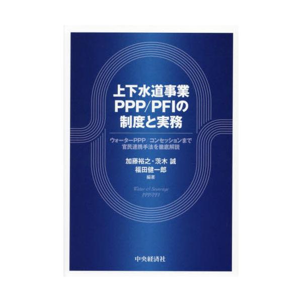 上下水道事業ＰＰＰ／ＰＦＩの制度と実務　ウォーターＰＰＰ／コンセッションまで官民連携手法を徹底解説 / 加藤裕之