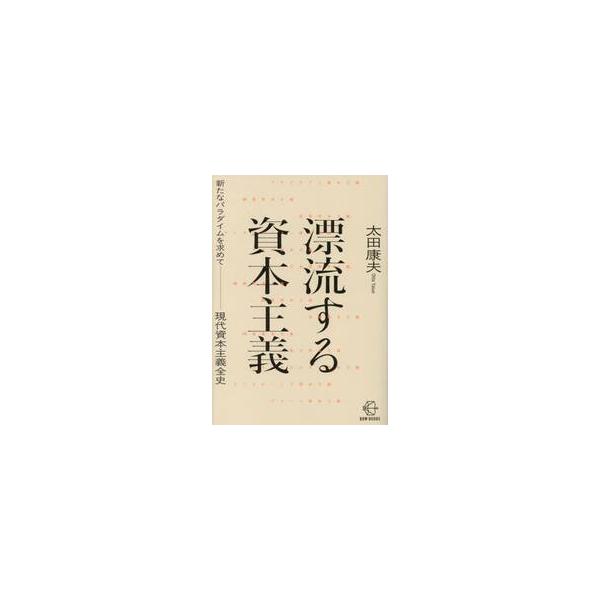 漂流する資本主義　新たなパラダイムを求めて−現代資本主義全史 / 太田康夫