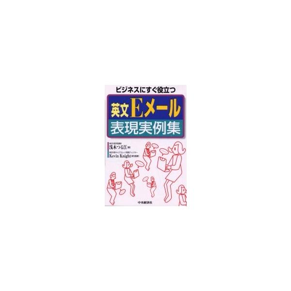 英文Ｅメール表現実例集　ビジネスにすぐ役立つ / 浅木つる江／著　Ｋｅｖｉｎ　Ｋｎｉｇｈｔ／英文監修