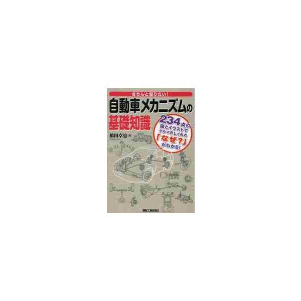 きちんと知りたい！自動車メカニズムの基礎知識　２３４点の図とイラストでクルマのしくみの「なぜ？」がわかる！ / 橋田　卓也　著
