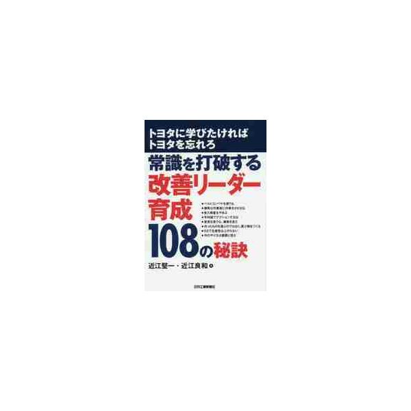 常識を打破する改善リーダー育成１０８の秘訣　トヨタに学びたければトヨタを忘れろ / 近江　堅一　著