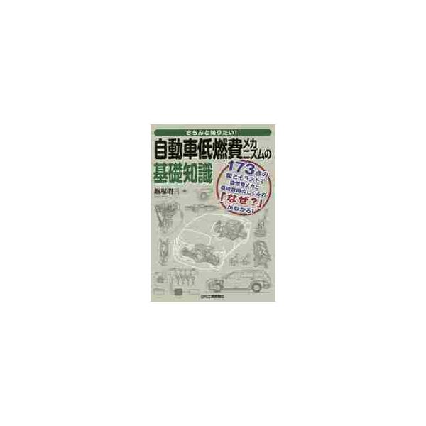 きちんと知りたい！自動車低燃費メカニズムの基礎知識　１７３点の図とイラストで低燃費メカと環境技術のしくみの「なぜ？」がわかる！ / 飯塚　昭三　著
