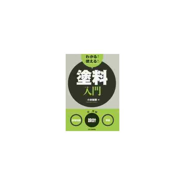 わかる！使える！塗料入門　〈基礎知識〉〈設計〉〈製造〉 / 小林　敏勝　著