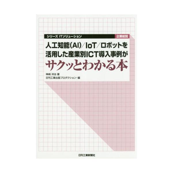 人工知能〈ＡＩ〉／ＩｏＴ／ロボットを活用した産業別ＩＣＴ導入事例がサクッとわかる本 / 神崎　洋治　著