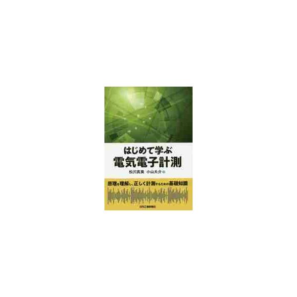 はじめて学ぶ電気電子計測　原理を理解し、正しく計測するための基礎知識 / 松川　真美　著