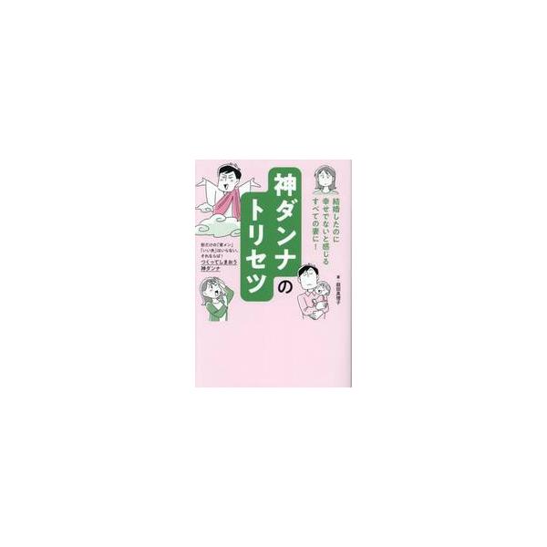 神ダンナのトリセツ　「結婚したのに幸せでない」と感じるすべての妻に！ / 庭田真理子
