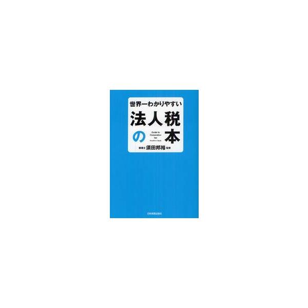 世界一わかりやすい法人税の本 / 須田　邦裕　監修